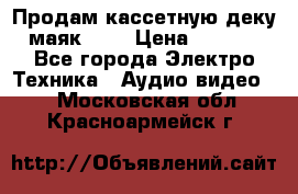 Продам кассетную деку, маяк-231 › Цена ­ 1 500 - Все города Электро-Техника » Аудио-видео   . Московская обл.,Красноармейск г.